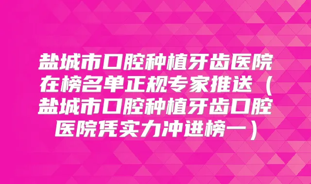 盐城市口腔种植牙齿医院在榜名单正规专家推送(盐城市口腔种植牙齿口腔医院凭实力冲进榜一)
