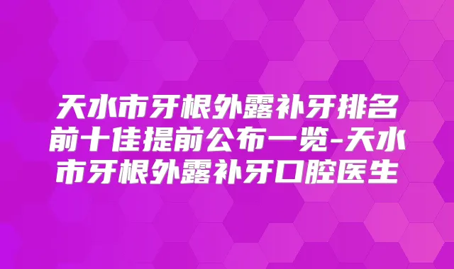 天水市牙根外露补牙排名前十佳提前公布一览-天水市牙根外露补牙口腔医生