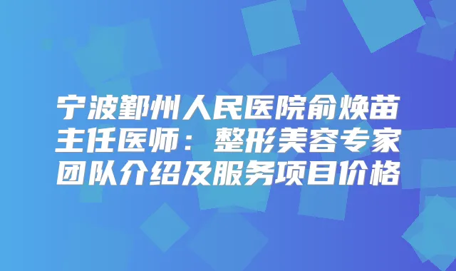 宁波鄞州人民医院俞焕苗主任医师：整形美容专家团队介绍及服务项目价格