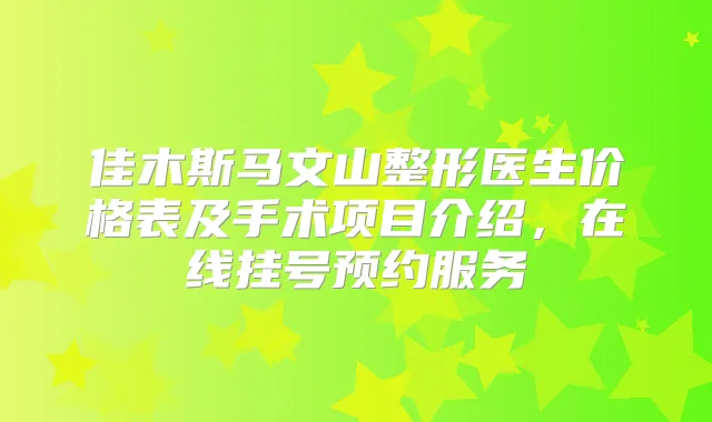 佳木斯马文山整形医生价格表及手术项目介绍,在线挂号预约服务