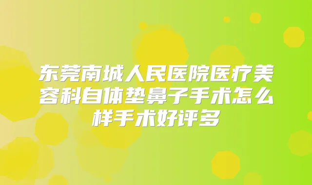 东莞南城人民医院医疗美容科自体垫鼻子手术怎么样手术好评多