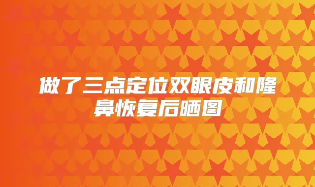 做了三点定位双眼皮和隆鼻恢复后晒图