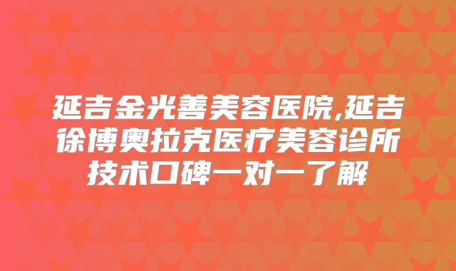 延吉金光善美容医院,延吉徐博奥拉克医疗美容诊所技术口碑一对一了解