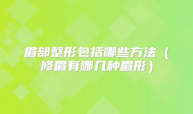 眉部整形包括哪些方法（修眉有哪几种眉形）