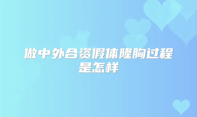 做中外合资假体隆胸过程是怎样