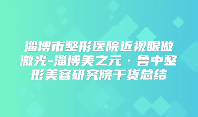 淄博市整形医院近视眼做激光-淄博美之元·鲁中整形美容研究院干货总结