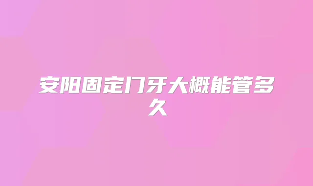 安阳固定门牙大概能管多久