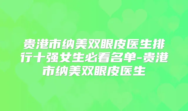 贵港市纳美双眼皮医生排行十强女生必看名单-贵港市纳美双眼皮医生