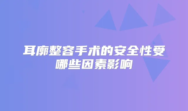 耳廓整容手术的安全性受哪些因素影响