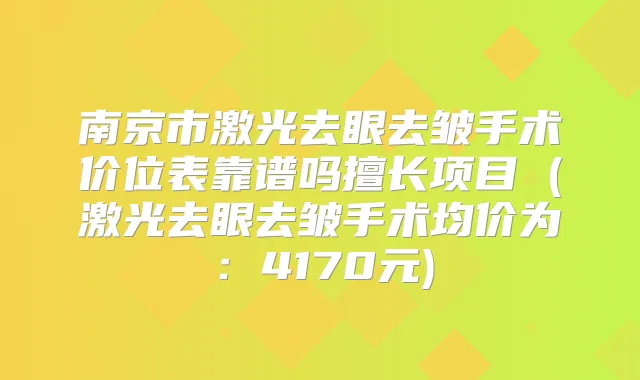 南京市激光去眼去皱手术价位表靠谱吗擅长项目 (激光去眼去皱手术均价为：4170元)