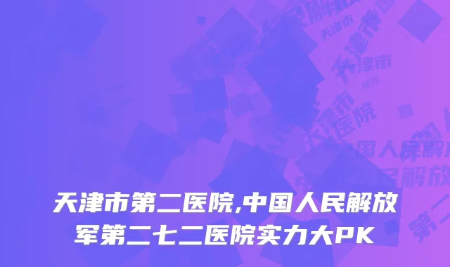 天津市第二医院,中国人民解放军第二七二医院实力大PK