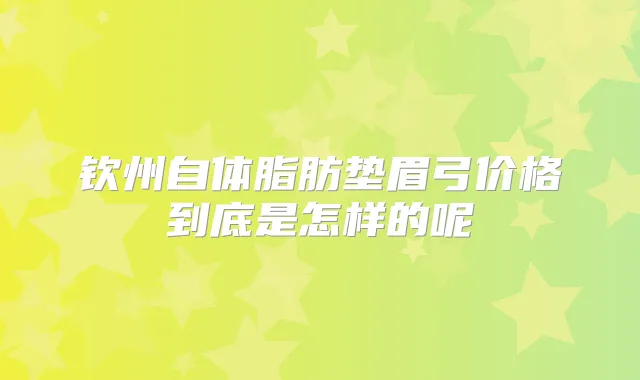 钦州自体脂肪垫眉弓价格到底是怎样的呢
