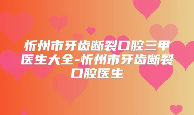 忻州市牙齿断裂口腔三甲医生大全-忻州市牙齿断裂口腔医生