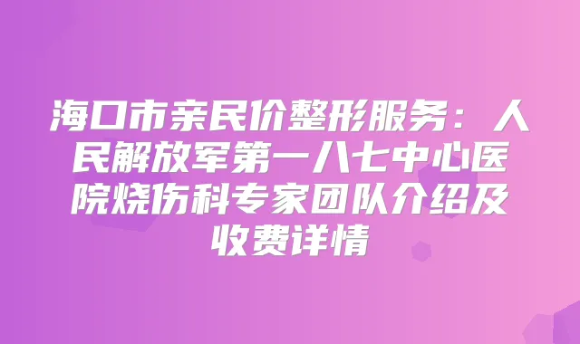 海口市亲民价整形服务：人民解放军第一八七中心医院烧伤科专家团队介绍及收费详情