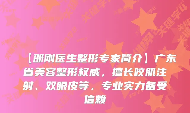 【邵刚医生整形专家简介】广东省美容整形,擅长咬肌注射、双眼皮等,专业实力备受信赖