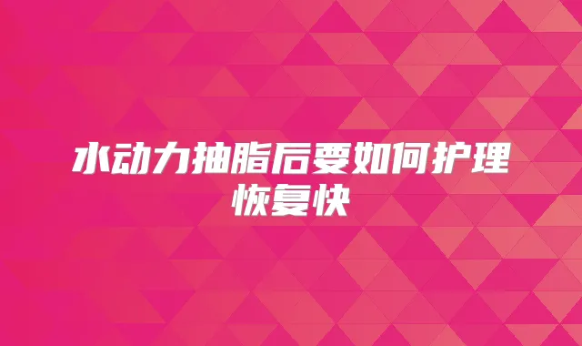 水动力抽脂后要如何护理恢复快