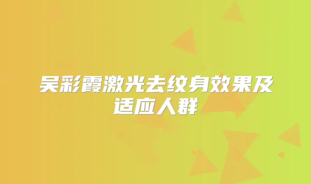 吴彩霞激光去纹身效果及适应人群