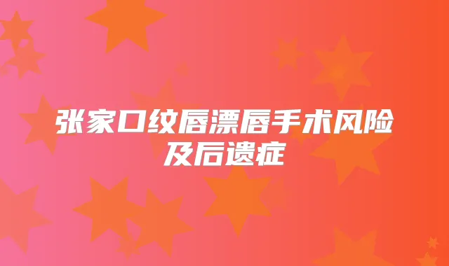 张家口纹唇漂唇手术风险及后遗症
