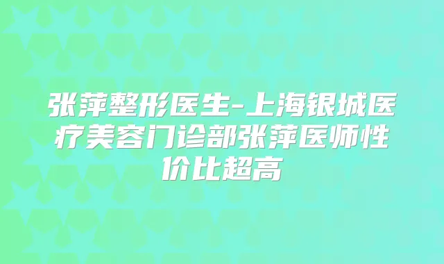 张萍整形医生-上海银城医疗美容门诊部张萍医师性价比超高