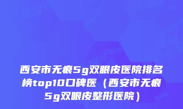 西安市无痕5g双眼皮医院排名榜top10口碑医（西安市无痕5g双眼皮整形医院）