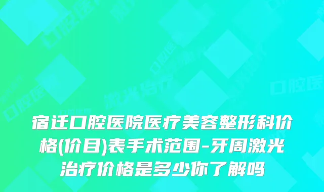 宿迁口腔医院医疗美容整形科价格(价目)表手术范围-牙周激光价格是多少你了解吗