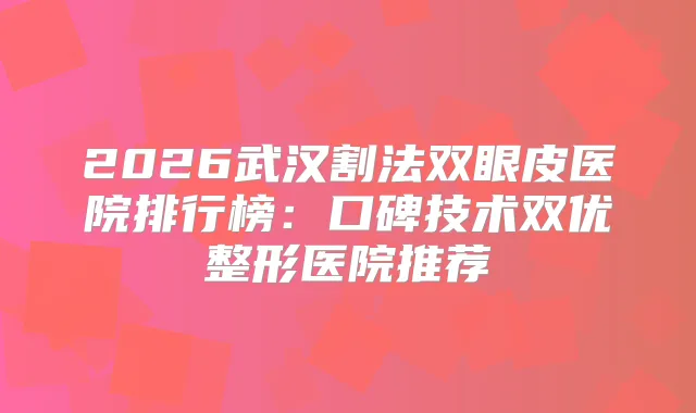 title="2026武汉割法双眼皮医院排行榜：口碑技术双优整形医院推荐"
