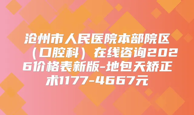 沧州市人民医院本部院区（口腔科）在线咨询2026价格表新版-地包天矫正术1177-4667元