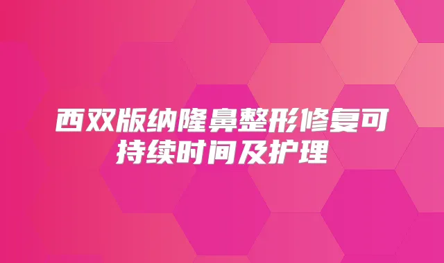 西双版纳隆鼻整形修复可持续时间及护理