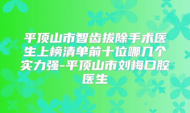 平顶山市智齿拔除手术医生上榜清单前十位哪几个实力强-平顶山市刘梅口腔医生