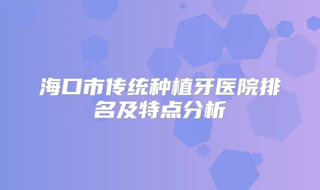 海口市传统种植牙医院排名及特点分析