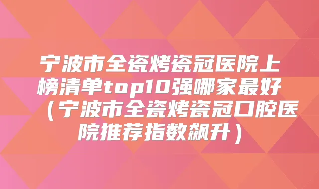宁波市全瓷烤瓷冠医院上榜清单top10强哪家好（宁波市全瓷烤瓷冠口腔医院推荐指数飙升）