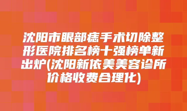 沈阳市眼部痣手术切除整形医院排名榜十强榜单新出炉(沈阳新依美美容诊所价格收费合理化)