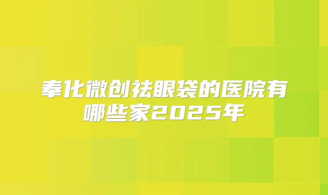 奉化微创祛眼袋的医院有哪些家2025年