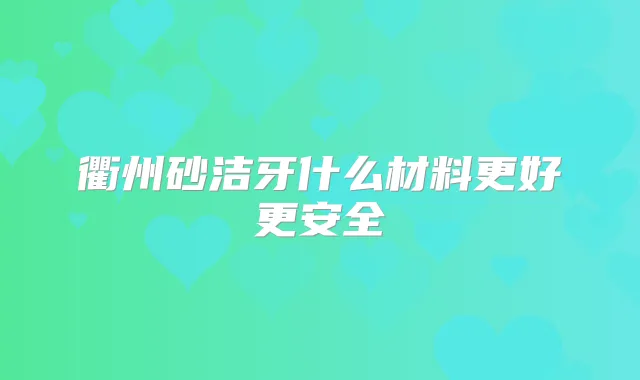 衢州砂洁牙什么材料更好更安全