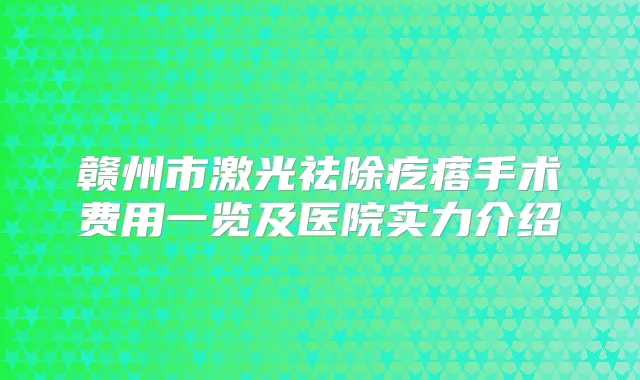 赣州市激光祛除疙瘩手术费用一览及医院实力介绍