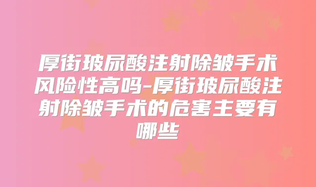 厚街玻尿酸注射除皱手术风险性高吗-厚街玻尿酸注射除皱手术的危害主要有哪些