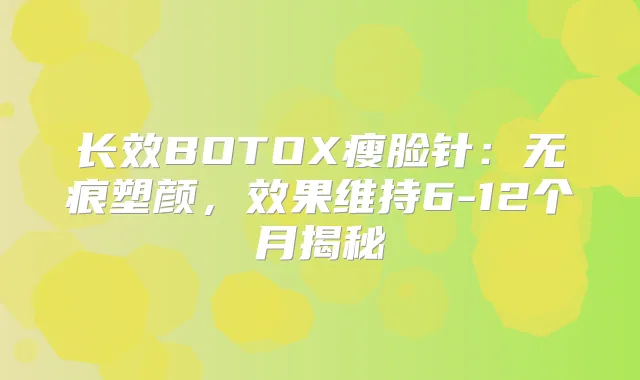 长效BOTOX瘦脸针:无痕塑颜,效果维持6-12个月揭秘