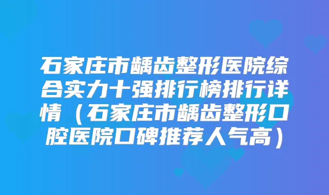 石家庄市龋齿整形医院综合实力十强排行榜排行详情（石家庄市龋齿整形口腔医院口碑推荐人气高）