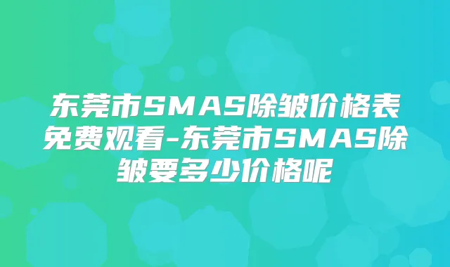 东莞市SMAS除皱价格表免费观看-东莞市SMAS除皱要多少价格呢