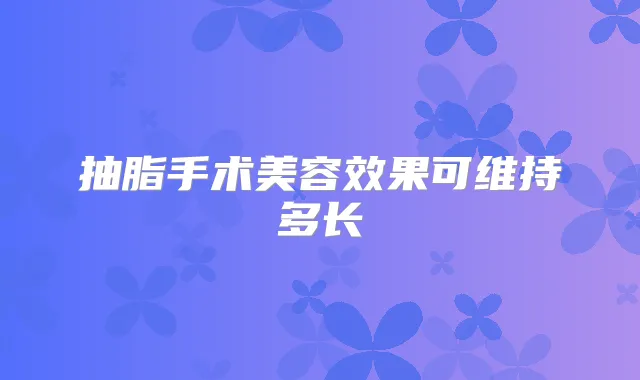 抽脂手术美容效果可维持多长