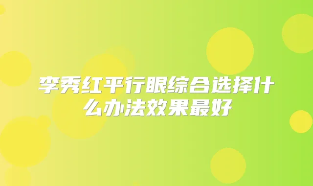 李秀红平行眼综合选择什么办法效果好