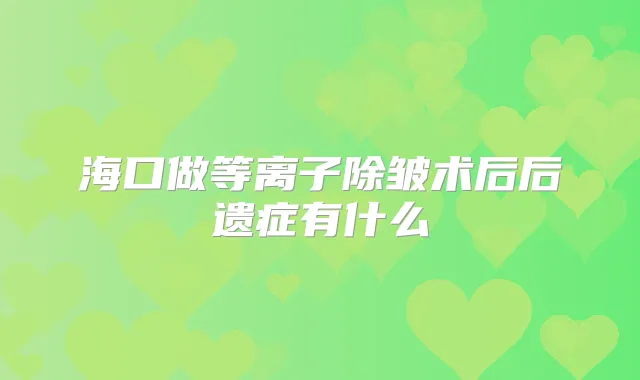 海口做等离子除皱术后后遗症有什么