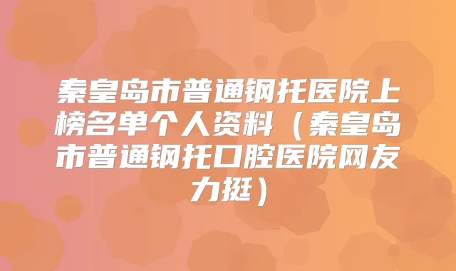 秦皇岛市普通钢托医院上榜名单个人资料（秦皇岛市普通钢托口腔医院网友力挺）