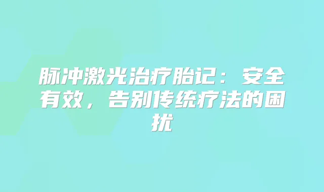 脉冲激光胎记：安全有效，告别传统疗法的困扰