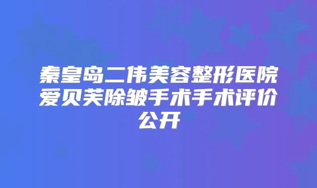 秦皇岛二伟美容整形医院爱贝芙除皱手术手术评价公开