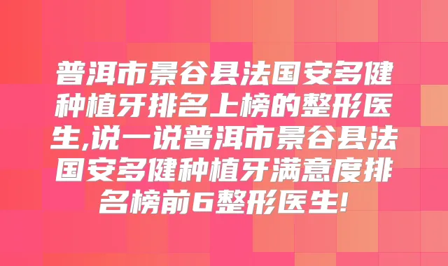 普洱市景谷县法国安多健种植牙排名上榜的整形医生,说一说普洱市景谷县法国安多健种植牙满意度排名榜前6整形医生!