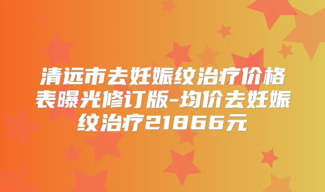 清远市去妊娠纹价格表曝光修订版-均价去妊娠纹21866元