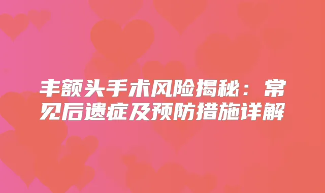 丰额头手术风险揭秘：常见后遗症及预防措施详解