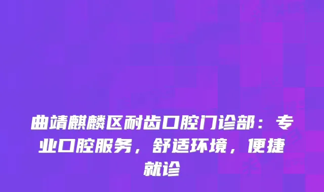 曲靖麒麟区耐齿口腔门诊部:专业口腔服务,舒适环境,便捷就诊