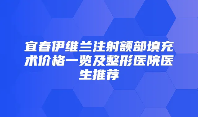 宜春伊维兰注射额部填充术价格一览及整形医院医生推荐